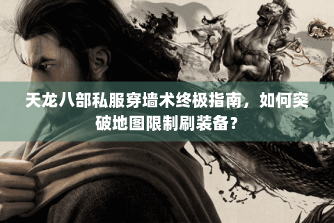 天龙八部私服穿墙术终极指南,如何突破地图限制刷装备? 天龙八部私服穿墙术终极指南,如何突破地图限制刷装备?
