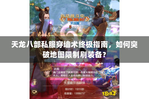 天龙八部私服穿墙术终极指南,如何突破地图限制刷装备? 天龙八部私服穿墙术终极指南,如何突破地图限制刷装备?