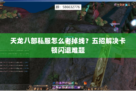 天龙八部私服怎么老掉线?五招解决卡顿闪退难题 天龙八部私服怎么老掉线?五招解决卡顿闪退难题