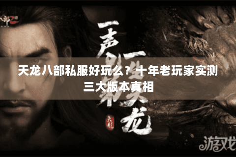 天龙八部私服好玩么？十年老玩家实测三大版本真相