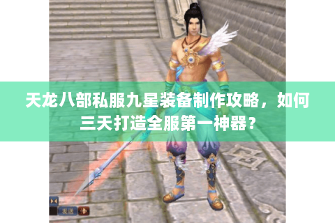 天龙八部私服九星装备制作攻略，如何三天打造全服第一神器？
