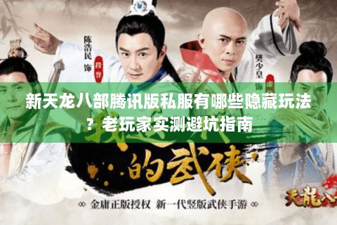 新天龙八部腾讯版私服有哪些隐藏玩法？老玩家实测避坑指南