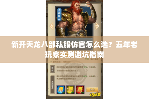 新开天龙八部私服仿官怎么选？五年老玩家实测避坑指南
