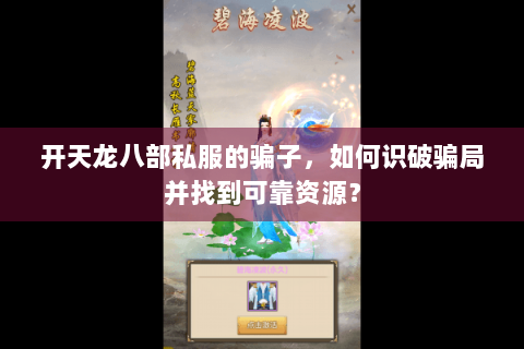 开天龙八部私服的骗子,如何识破骗局并找到可靠资源? 开天龙八部私服的骗子,如何识破骗局并找到可靠资源?