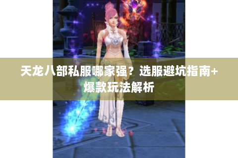 天龙八部私服哪家强?选服避坑指南+爆款玩法解析 天龙八部私服哪家强?选服避坑指南+爆款玩法解析