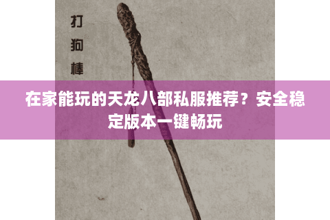 在家能玩的天龙八部私服推荐?安全稳定版本一键畅玩 在家能玩的天龙八部私服推荐?安全稳定版本一键畅玩