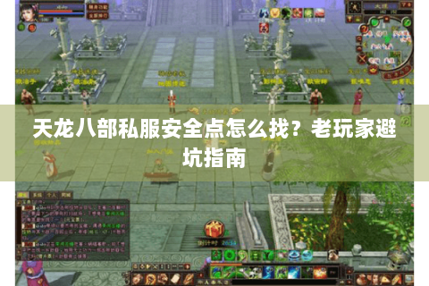 天龙八部私服安全点怎么找？老玩家避坑指南