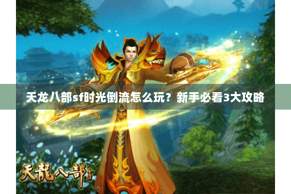 天龙八部sf时光倒流怎么玩?新手必看3大攻略 天龙八部sf时光倒流怎么玩?新手必看3大攻略