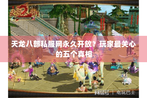 天龙八部私服网永久开放?玩家最关心的五个真相 天龙八部私服网永久开放?玩家最关心的五个真相