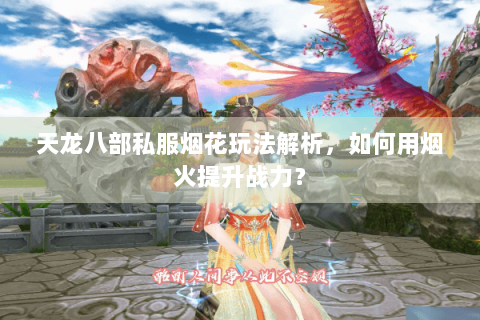 天龙八部私服烟花玩法解析，如何用烟火提升战力？