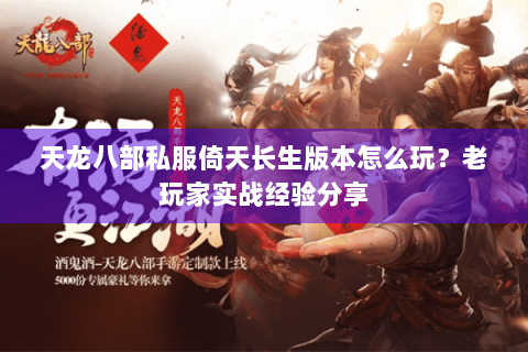 天龙八部私服倚天长生版本怎么玩?老玩家实战经验分享 天龙八部私服倚天长生版本怎么玩?老玩家实战经验分享