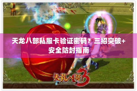 天龙八部私服卡验证密码?三招突破+安全防封指南 天龙八部私服卡验证密码?三招突破+安全防封指南