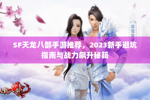 SF天龙八部手游推荐,2023新手避坑指南与战力飙升秘籍 SF天龙八部手游推荐,2023新手避坑指南与战力飙升秘籍