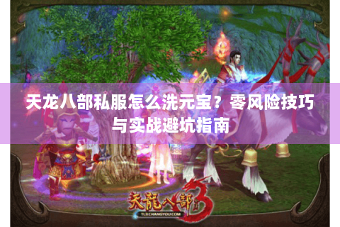 天龙八部私服怎么洗元宝？零风险技巧与实战避坑指南