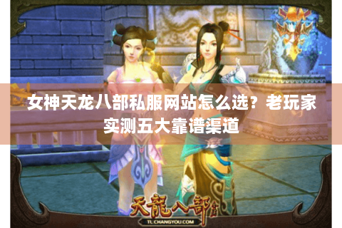 女神天龙八部私服网站怎么选?老玩家实测五大靠谱渠道 女神天龙八部私服网站怎么选?老玩家实测五大靠谱渠道