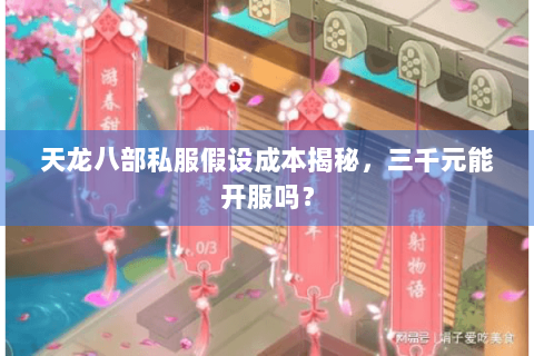 天龙八部私服假设成本揭秘，三千元能开服吗？