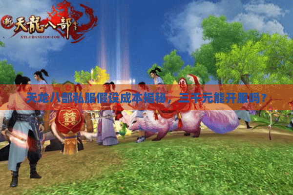 天龙八部私服假设成本揭秘,三千元能开服吗? 天龙八部私服假设成本揭秘,三千元能开服吗?