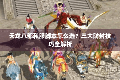 天龙八部私服脚本怎么选?三大防封技巧全解析 天龙八部私服脚本怎么选?三大防封技巧全解析