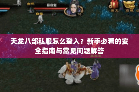 天龙八部私服怎么登入？新手必看的安全指南与常见问题解答