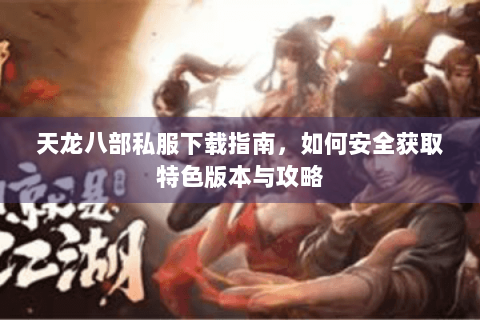 天龙八部私服下载指南，如何安全获取特色版本与攻略