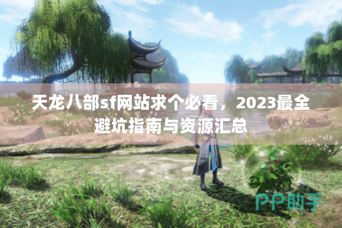 天龙八部sf网站求个必看,2023最全避坑指南与资源汇总 天龙八部sf网站求个必看,2023最全避坑指南与资源汇总