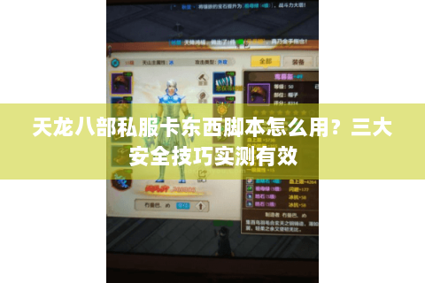 天龙八部私服卡东西脚本怎么用？三大安全技巧实测有效