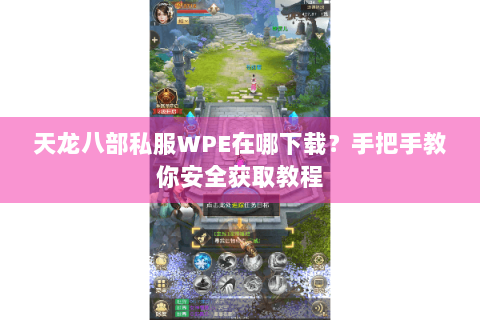 天龙八部私服WPE在哪下载?手把手教你安全获取教程 天龙八部私服WPE在哪下载?手把手教你安全获取教程