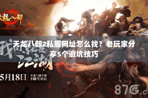 天龙八部2私服网址怎么找？老玩家分享5个避坑技巧