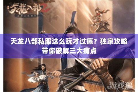 天龙八部私服这么玩才过瘾？独家攻略带你破解三大痛点
