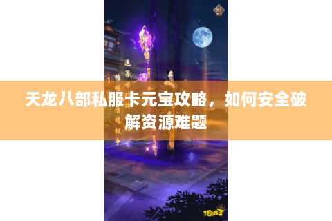 天龙八部私服卡元宝攻略，如何安全破解资源难题