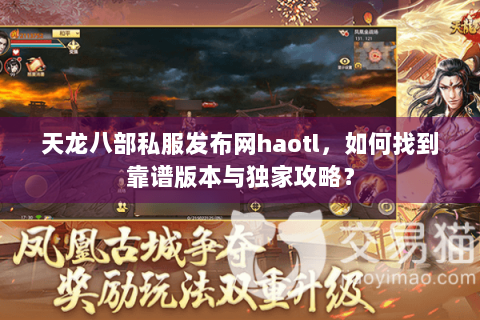 天龙八部私服发布网haotl,如何找到靠谱版本与独家攻略? 天龙八部私服发布网haotl,如何找到靠谱版本与独家攻略?