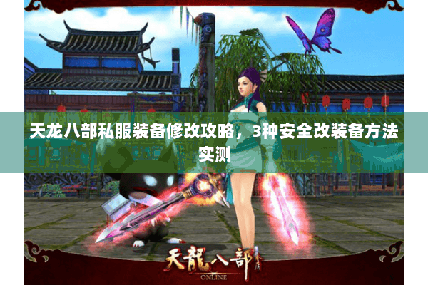 天龙八部私服装备修改攻略,3种安全改装备方法实测 天龙八部私服装备修改攻略,3种安全改装备方法实测