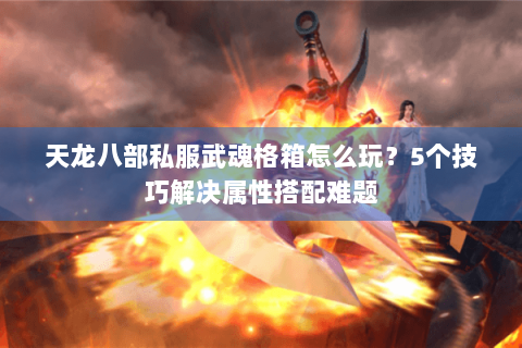 天龙八部私服武魂格箱怎么玩?5个技巧解决属性搭配难题 天龙八部私服武魂格箱怎么玩?5个技巧解决属性搭配难题