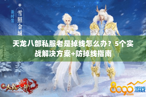 天龙八部私服老是掉线怎么办?5个实战解决方案+防掉线指南 天龙八部私服老是掉线怎么办?5个实战解决方案+防掉线指南