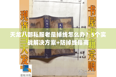 天龙八部私服老是掉线怎么办?5个实战解决方案+防掉线指南 天龙八部私服老是掉线怎么办?5个实战解决方案+防掉线指南