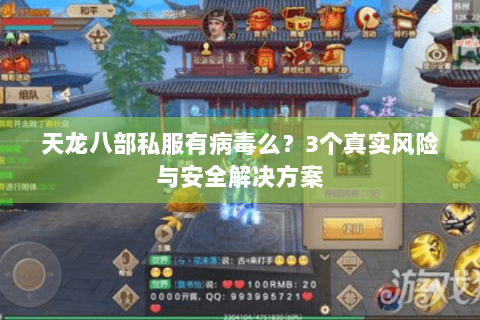 天龙八部私服有病毒么?3个真实风险与安全解决方案 天龙八部私服有病毒么?3个真实风险与安全解决方案