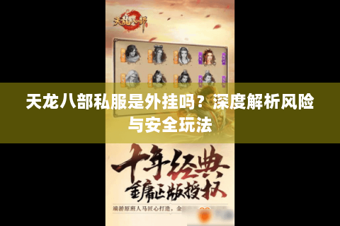 天龙八部私服是外挂吗?深度解析风险与安全玩法 天龙八部私服是外挂吗?深度解析风险与安全玩法