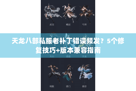 天龙八部私服老补丁错误频发？5个修复技巧+版本兼容指南