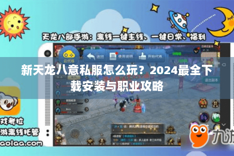 新天龙八意私服怎么玩?2024最全下载安装与职业攻略 新天龙八意私服怎么玩?2024最全下载安装与职业攻略
