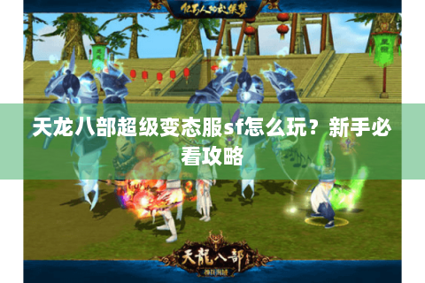 天龙八部超级变态服sf怎么玩?新手必看攻略 天龙八部超级变态服sf怎么玩?新手必看攻略