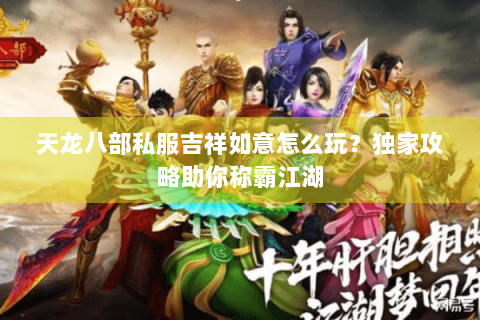 天龙八部私服吉祥如意怎么玩？独家攻略助你称霸江湖