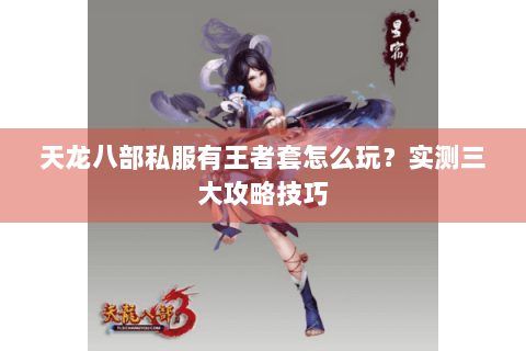 天龙八部私服有王者套怎么玩？实测三大攻略技巧