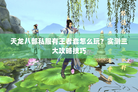 天龙八部私服有王者套怎么玩？实测三大攻略技巧