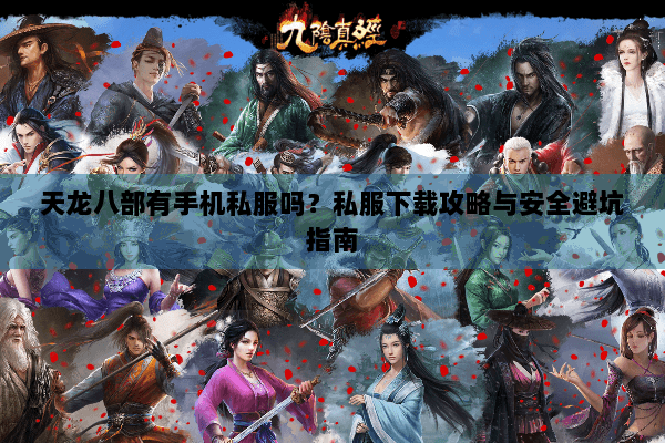 天龙八部有手机私服吗？私服下载攻略与安全避坑指南