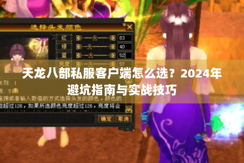 天龙八部私服客户端怎么选?2024年避坑指南与实战技巧 天龙八部私服客户端怎么选?2024年避坑指南与实战技巧