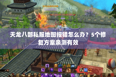 天龙八部私服地图报错怎么办？5个修复方案亲测有效