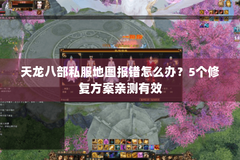 天龙八部私服地图报错怎么办？5个修复方案亲测有效