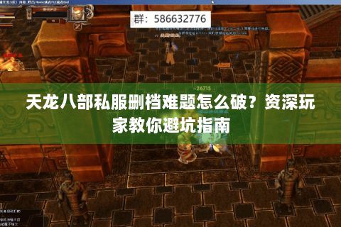 天龙八部私服删档难题怎么破?资深玩家教你避坑指南 天龙八部私服删档难题怎么破?资深玩家教你避坑指南