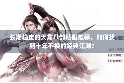 长期稳定的天龙八部私服推荐,如何找到十年不换的经典江湖? 长期稳定的天龙八部私服推荐,如何找到十年不换的经典江湖?