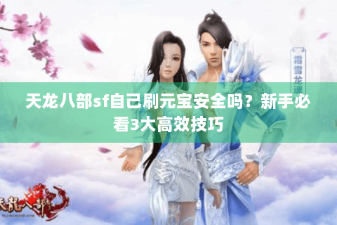 天龙八部sf自己刷元宝安全吗？新手必看3大高效技巧